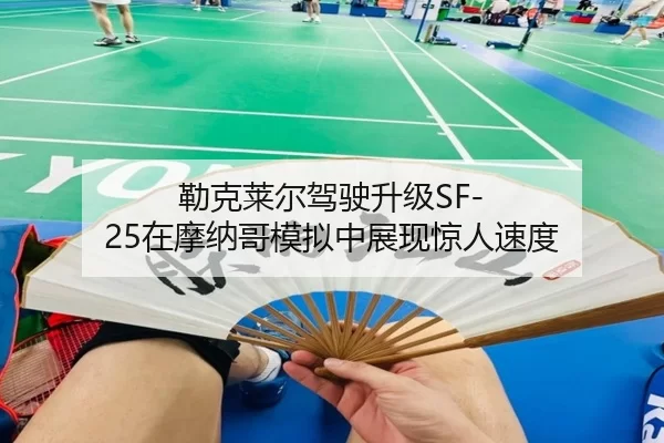 勒克莱尔驾驶升级SF-25在摩纳哥模拟中展现惊人速度