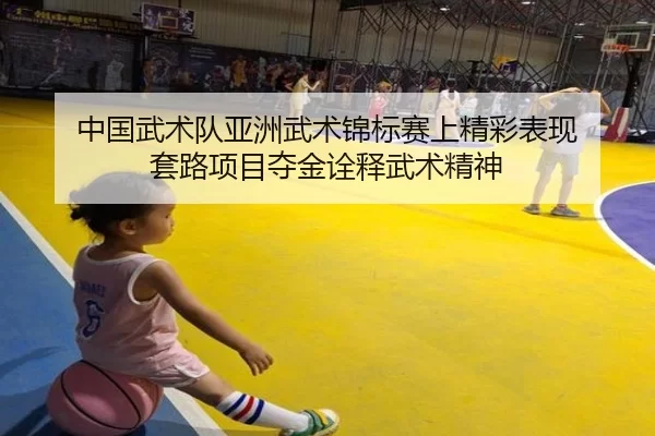 中国武术队亚洲武术锦标赛上精彩表现 套路项目夺金诠释武术精神
